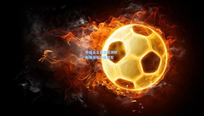  mk体育平台|中国女足备战亚洲杯 新帅领衔冲击冠军