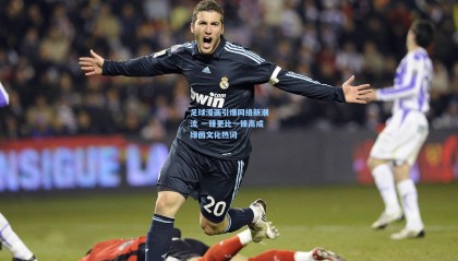  mk体育资讯-足球漫画引爆网络新潮流 一锋更比一锋高成绿茵文化热词