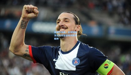  mk体育赛事-激情与传承，全球球迷文化如何塑造现代体育精神