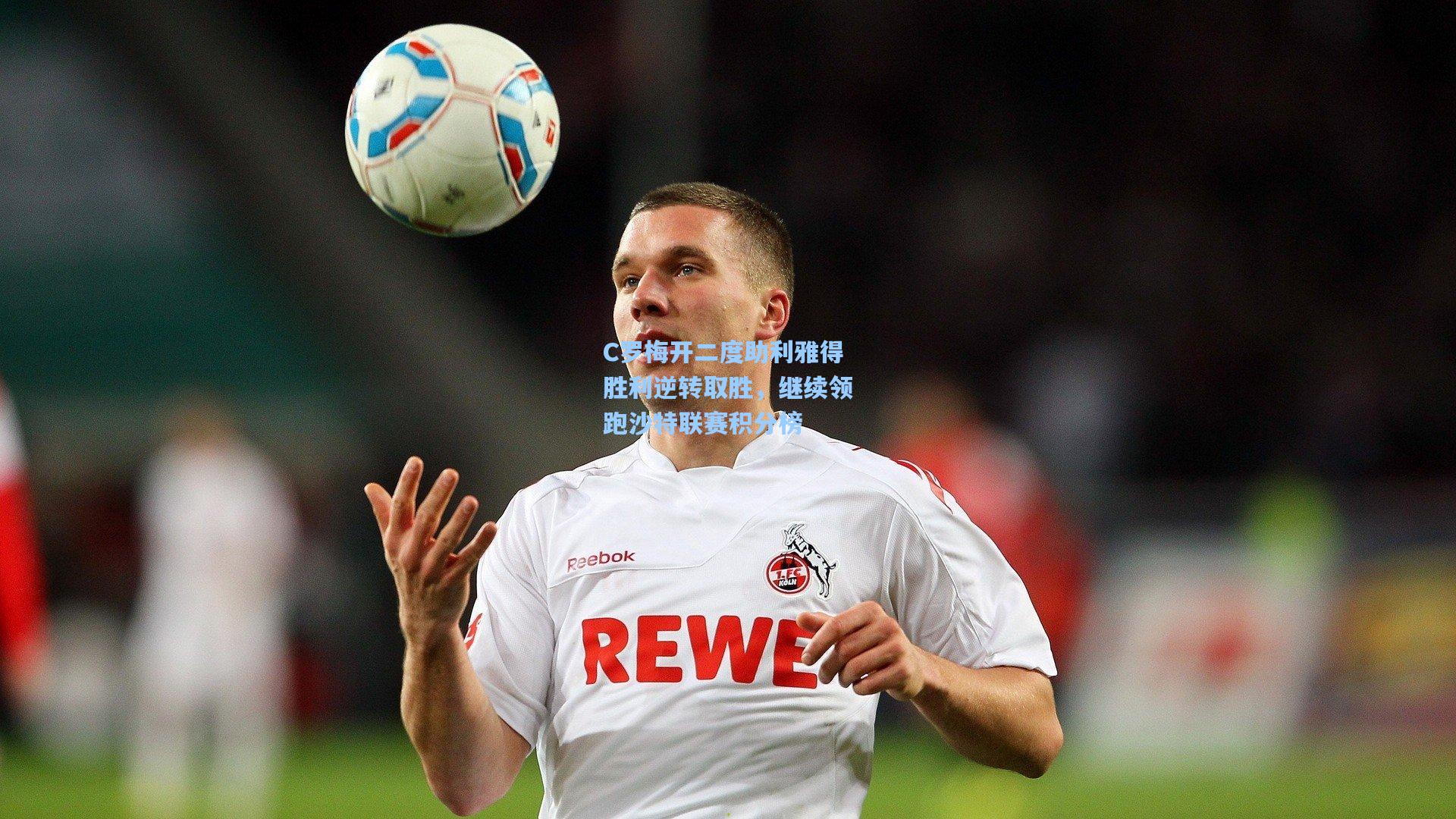 C罗梅开二度助利雅得胜利逆转取胜,继续领跑沙特联赛积分榜