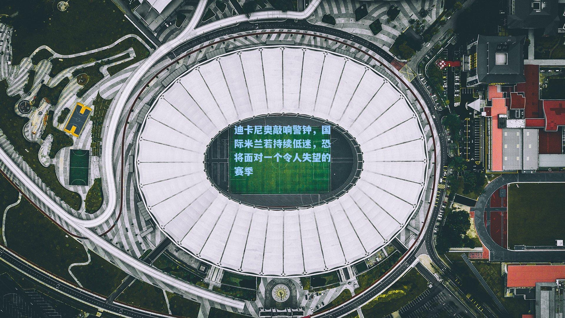 迪卡尼奥敲响警钟，国际米兰若持续低迷，恐将面对一个令人失望的赛季