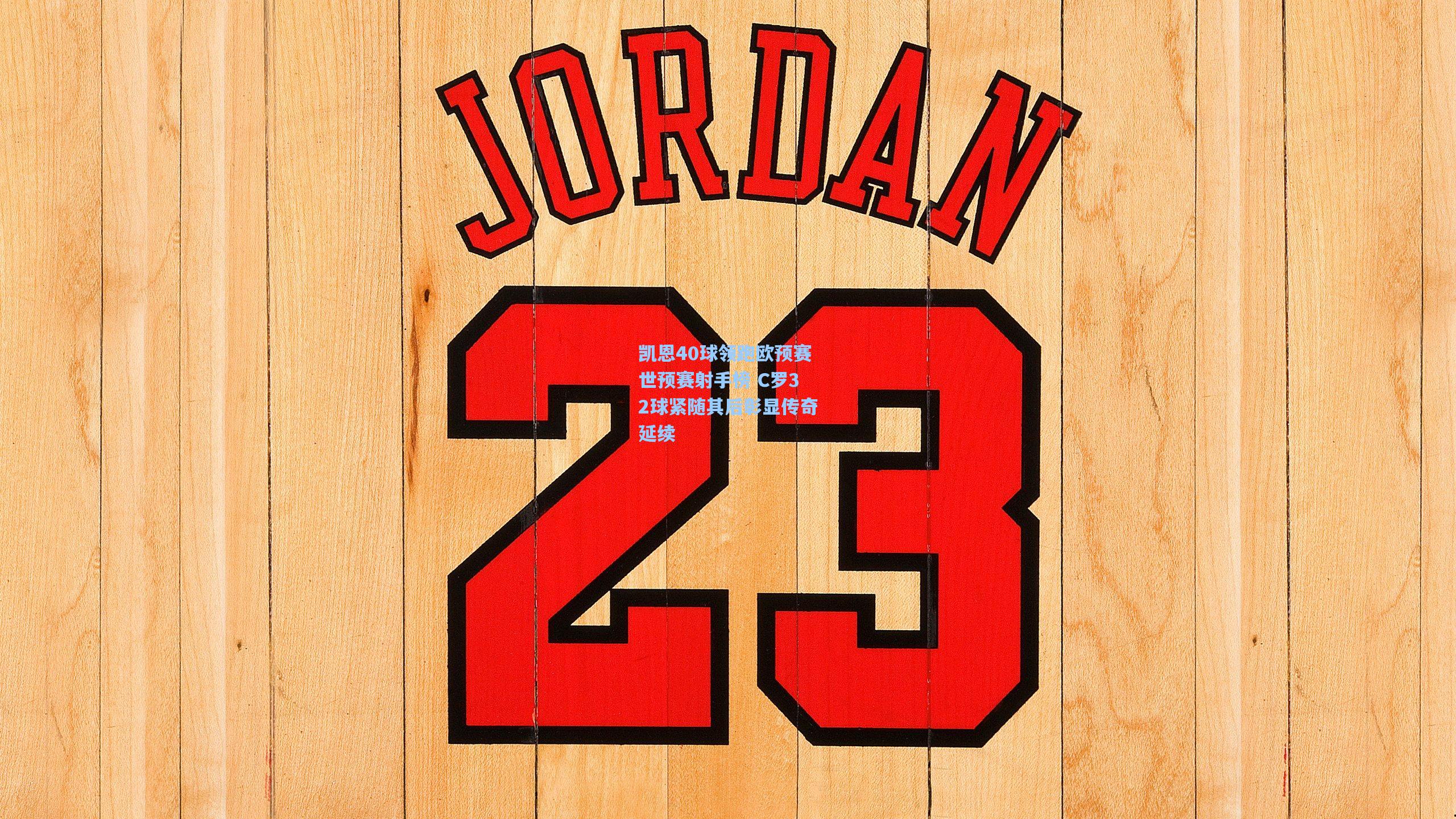 凯恩40球领跑欧预赛世预赛射手榜 C罗32球紧随其后彰显传奇延续