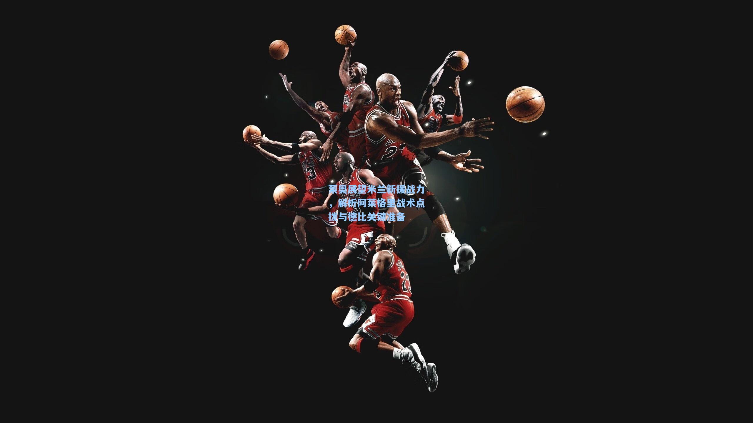 莱奥展望米兰新援战力，解析阿莱格里战术点拨与德比关键准备