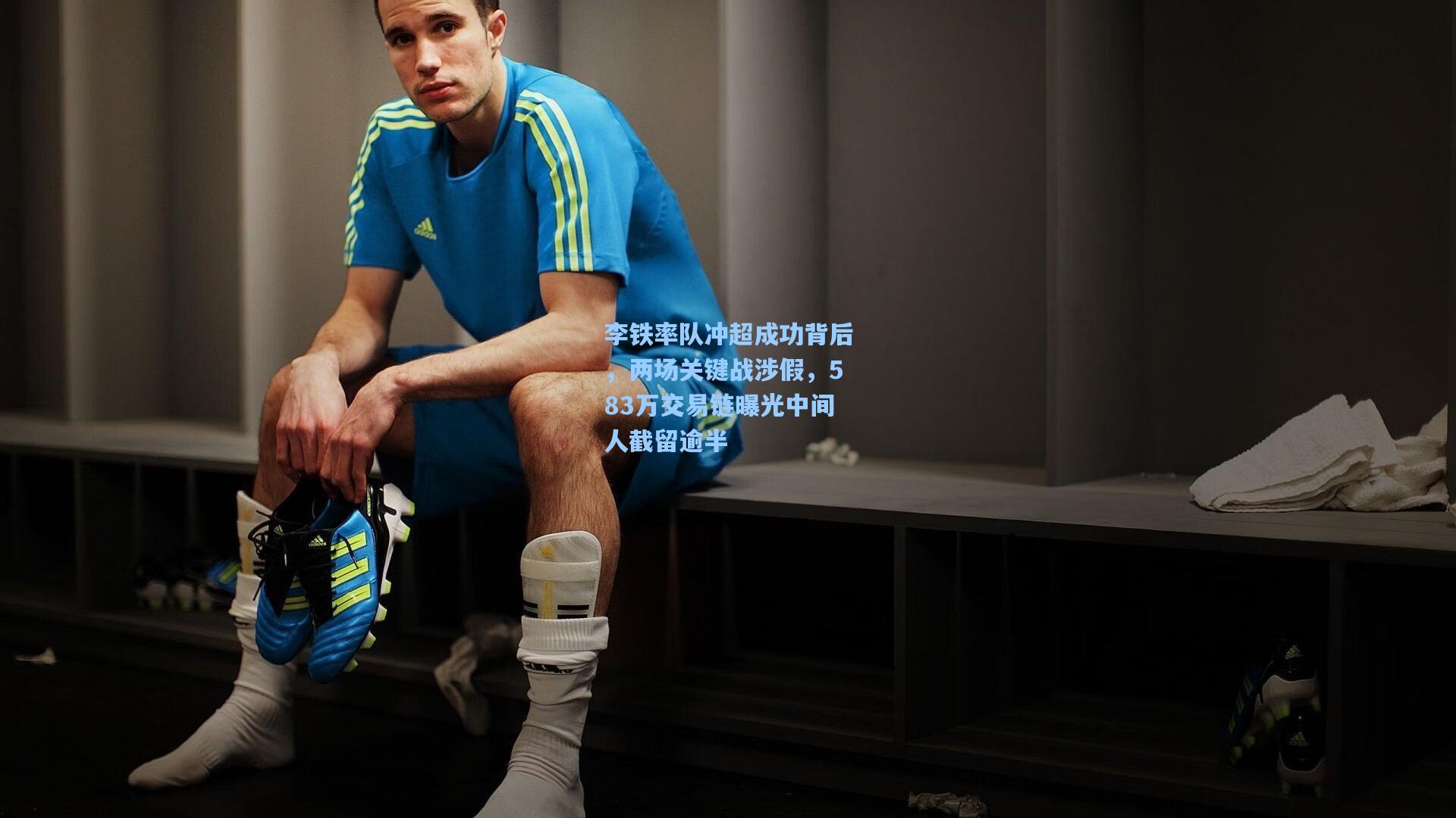 李铁率队冲超成功背后，两场关键战涉假，583万交易链曝光中间人截留逾半