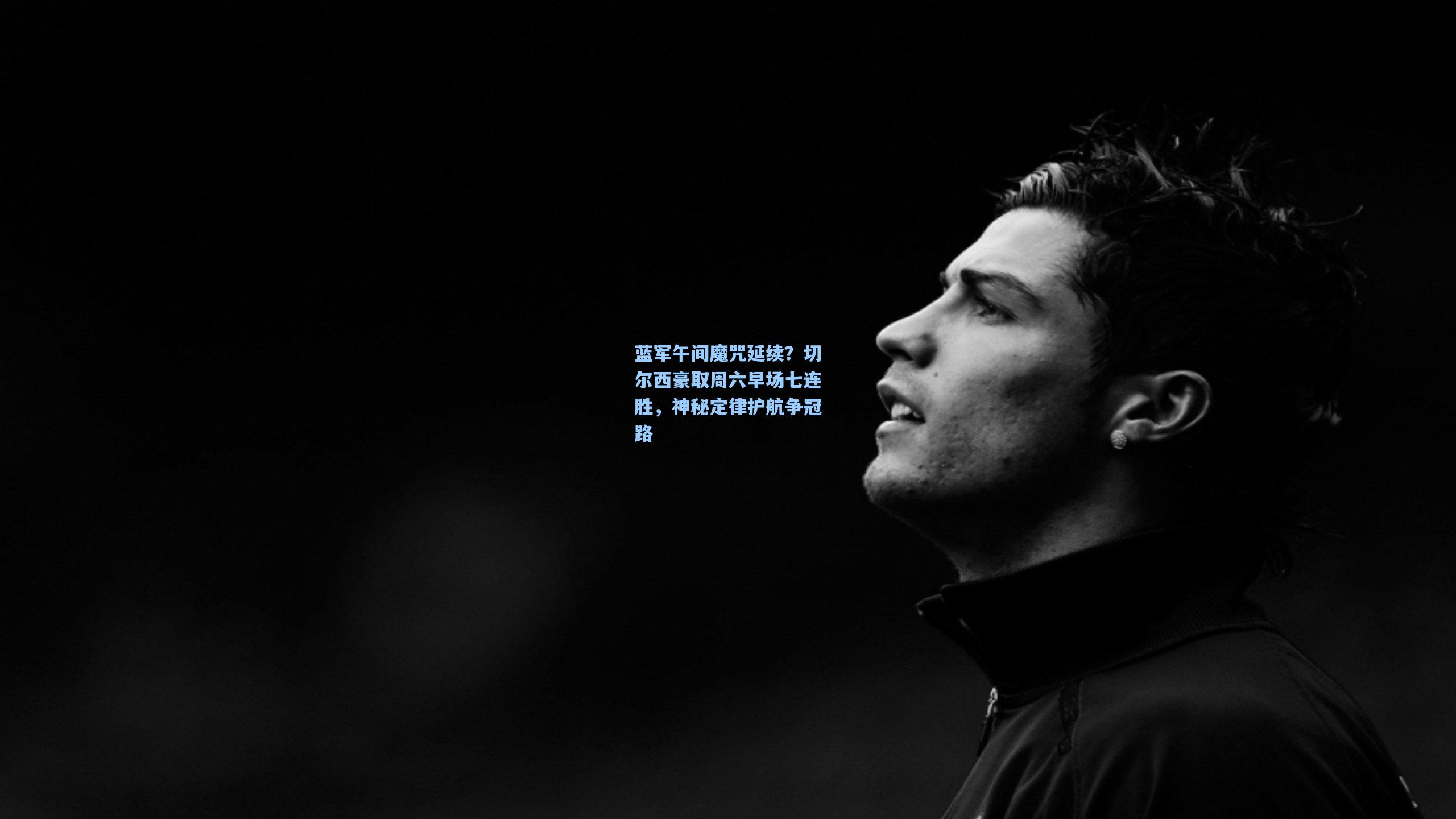 蓝军午间魔咒延续?切尔西豪取周六早场七连胜,神秘定律护航争冠路