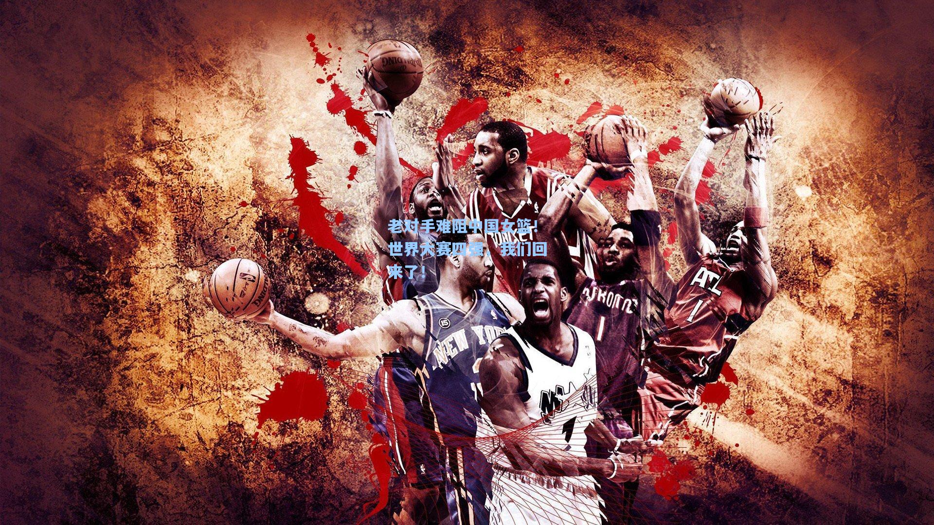 老对手难阻中国女篮!世界大赛四强,我们回来了!