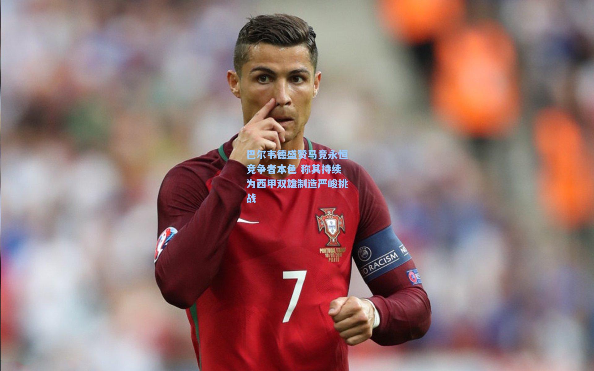 巴尔韦德盛赞马竞永恒竞争者本色 称其持续为西甲双雄制造严峻挑战